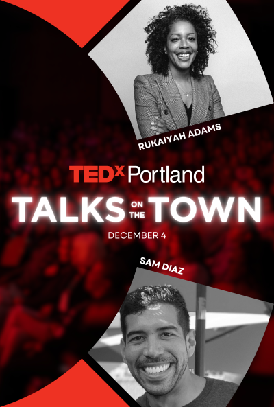 TEDxPortland Talks on the Town. December 4. Rukaiyah Adams. Sam Diaz.