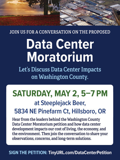 Join us for a conversation on the proposed data center moratorium. Let's discuss data center impacts on Washington County. Saturday, May 2, 5-7 pm at Steeplejack Beer (sic; it's actually Steeplejack Brewing), 5834 NE Pinefarm Ct., Hillsboro, OR.